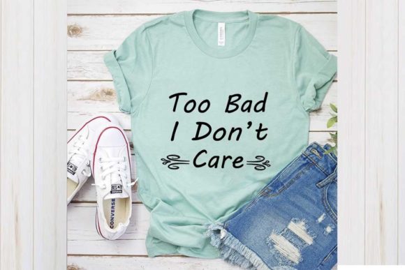 Funny Svg Design, Too Bad I Don’t Care Graphics and T-Shirt Designs