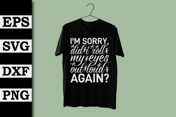 I m Sorry, Did I Roll My Eyes out Loud Again Graphics and T-Shirt Designs Review